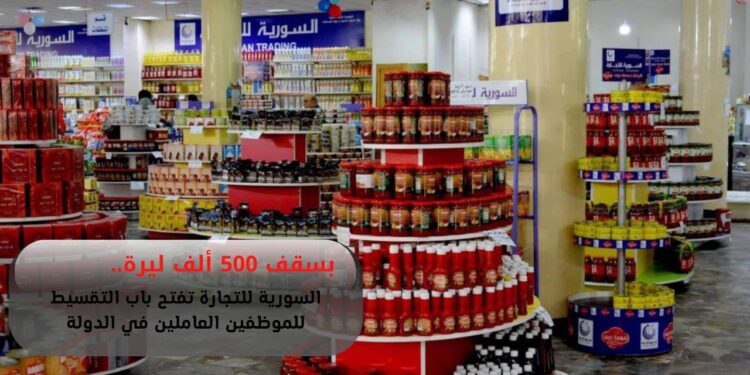 بسقف 500 ألف ليرة.. السورية للتجارة تفتح باب التقسيط للموظفين العاملين في الدولة
